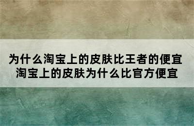 为什么淘宝上的皮肤比王者的便宜 淘宝上的皮肤为什么比官方便宜